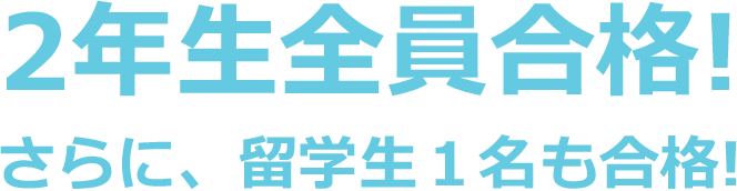 2年生全員合格!さらに、留学生1名も合格!