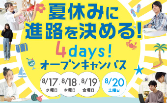 夏休みに進路を決める！4days!オープンキャンパス 8/17(水)・8/18(木)・8/19(金)・8/20(土)