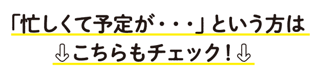 「忙しくて予定が・・・」という方はこちらもチェック！