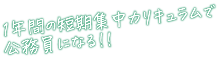 1年間の短期集中カリキュラムで公務員になる!!