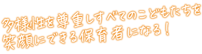 多様性を尊重しすべてのこどもたちを笑顔にできる保育者になる！