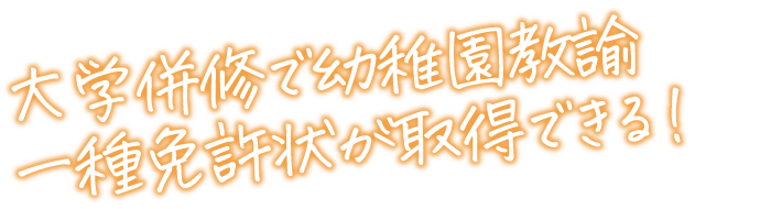 大学併修で幼稚園教諭一種免許状が取得できる！