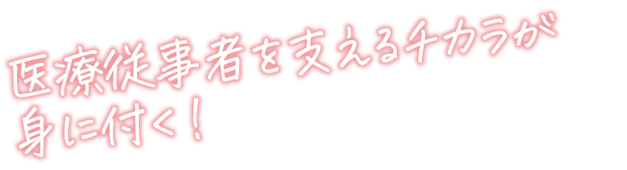 医療従事者を支えるチカラが身に付く！