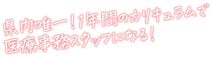 県内唯一！1年間のカリキュラムで<br>医療事務スタッフになる!