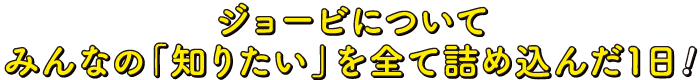 ジョービについてみんなの「知りたい」を全て詰め込んだ1日