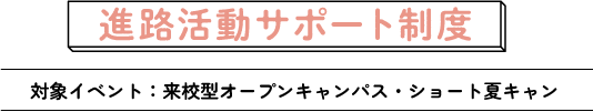 進路活動を応援する4つのサポート！対象イベント：来校型オープンキャンパス・ショート夏キャン