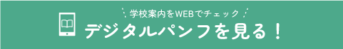 学校案内をWEBでチェック デジタルパンフを見る！