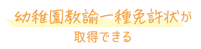 幼稚園教諭一種免許状が取得できる